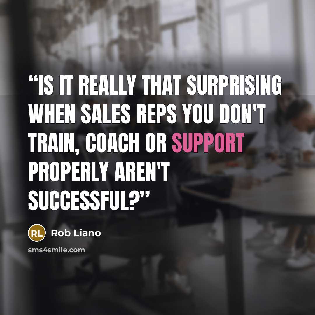 “Is it really that surprising when sales reps you don't train, coach or support properly aren't successful?” quote by Rob Liano