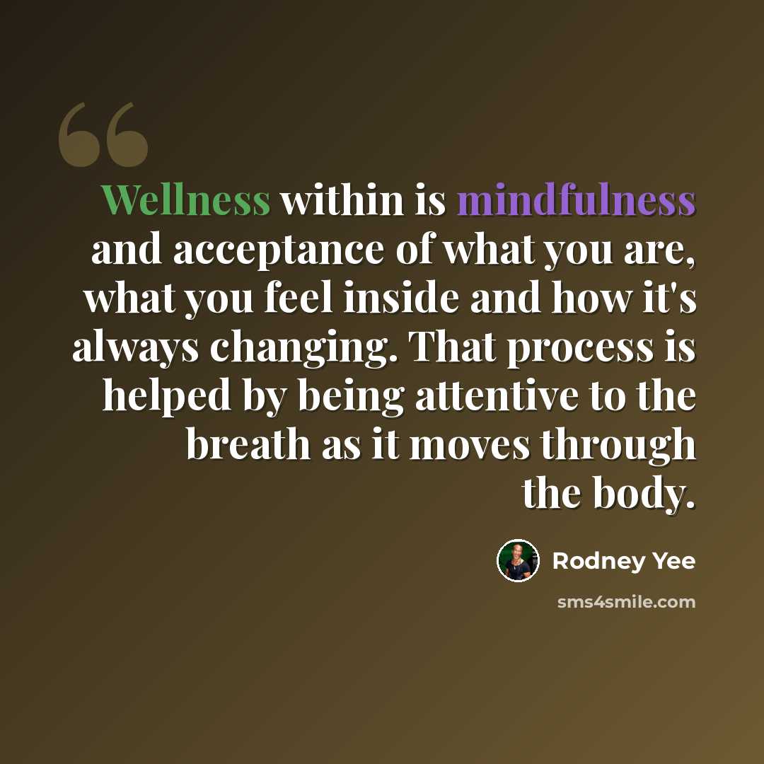 “Wellness within is mindfulness and acceptance of what you are, what you feel inside and how it's always changing. That process is helped by being attentive to the breath as it moves through the body.” quote by Rodney Yee