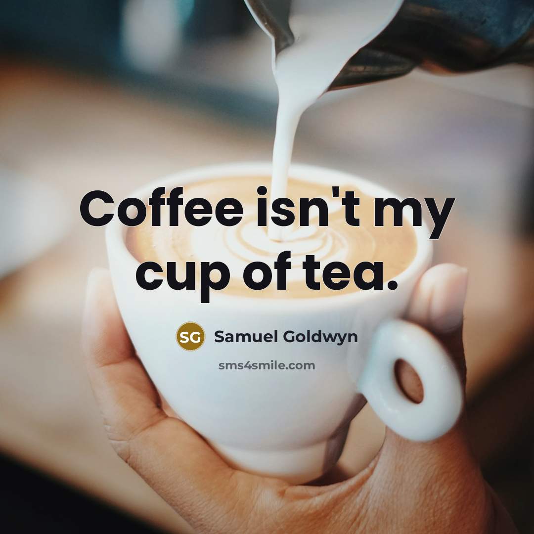 “Coffee isn't my cup of tea.” quote by Samuel Goldwyn