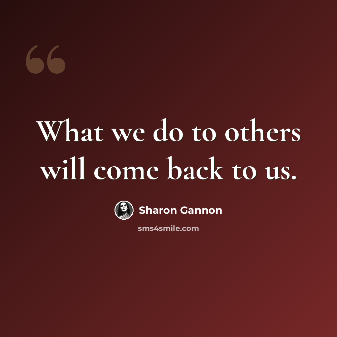“What we do to others will come back to us.” quote by Sharon Gannon