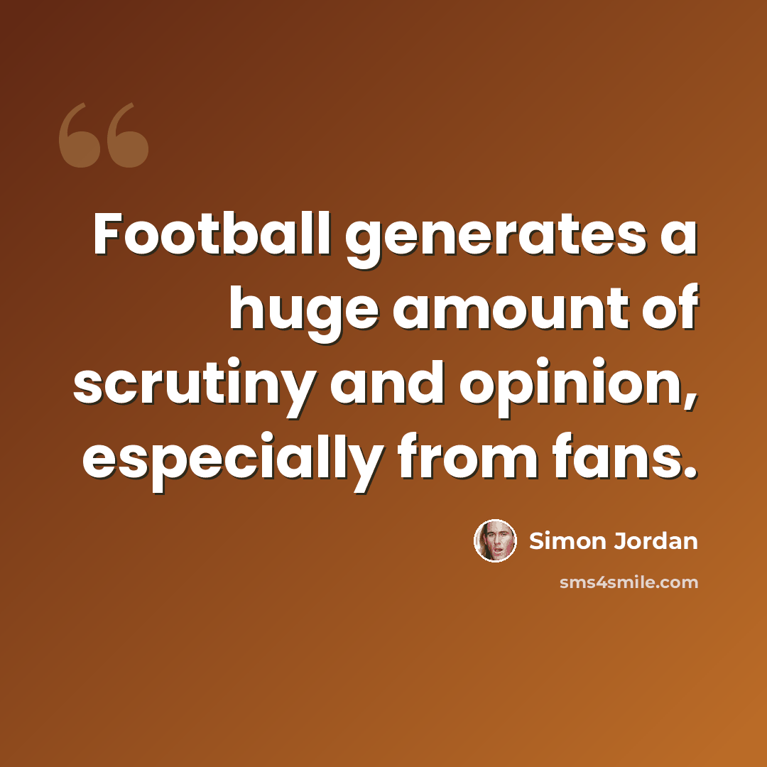 “Football generates a huge amount of scrutiny and opinion, especially from fans.” quote by Simon Jordan