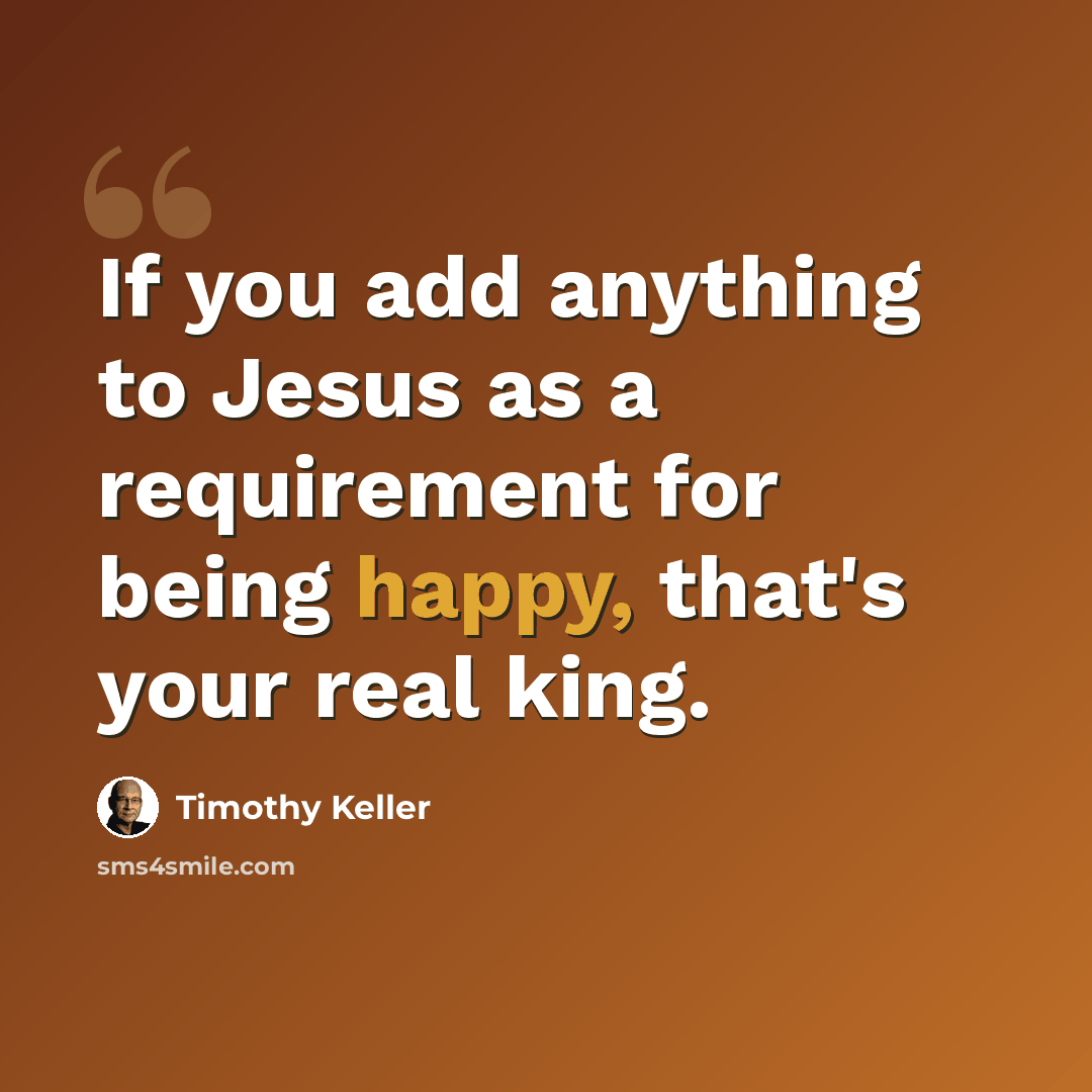 “If you add anything to Jesus as a requirement for being happy, that's your real king.” quote by Timothy Keller