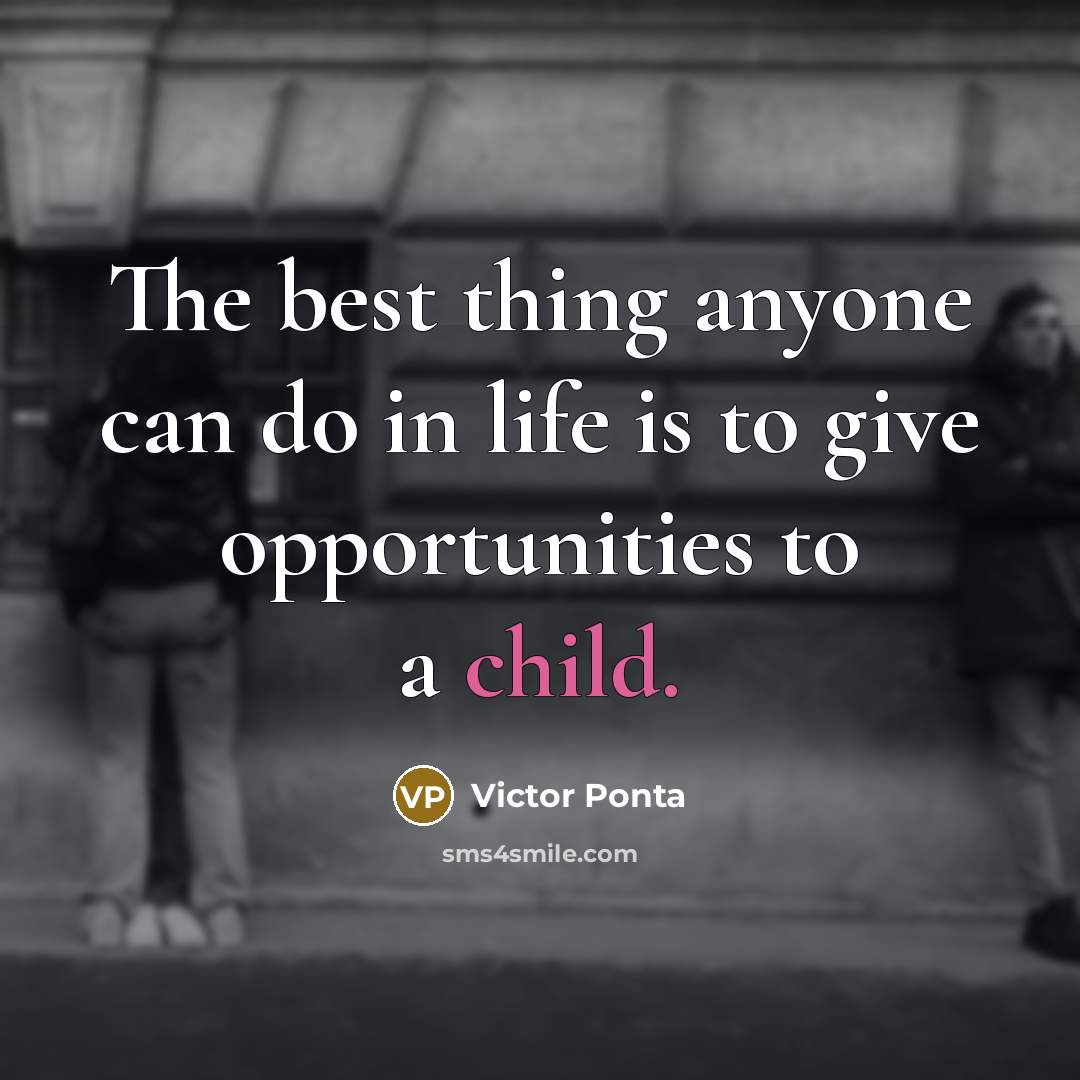 “The best thing anyone can do in life is to give opportunities to a child.” quote by Victor Ponta