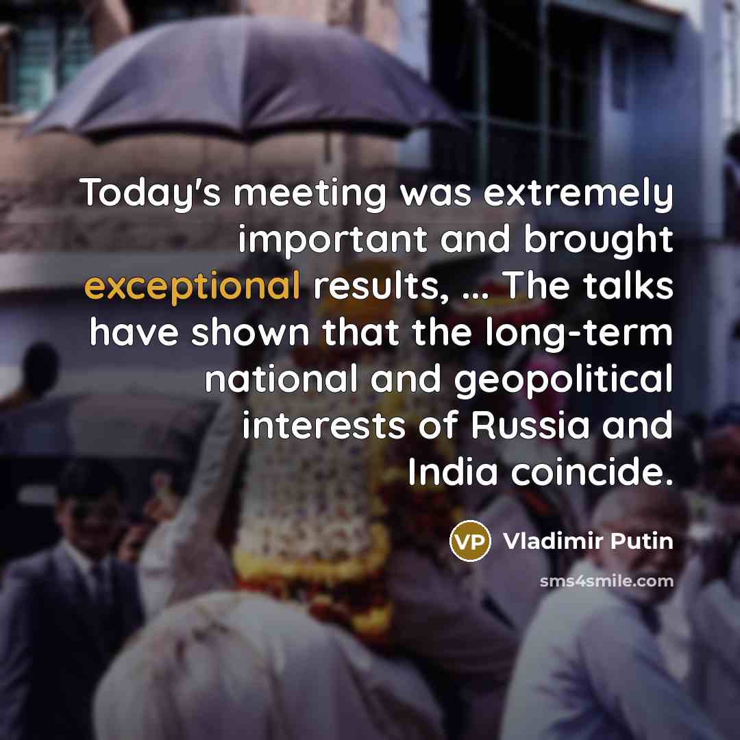 “Today's meeting was extremely important and brought exceptional results, ... The talks have shown that the long-term national and geopolitical interests of Russia and India coincide.” quote by Vladimir Putin