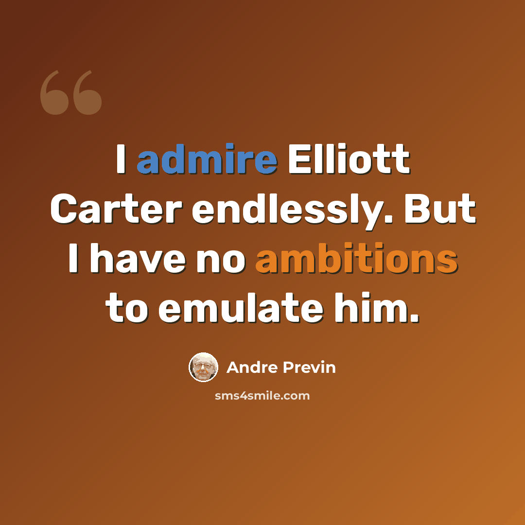 “I admire Elliott Carter endlessly. But I have no ambitions to emulate him.” quote by Andre Previn