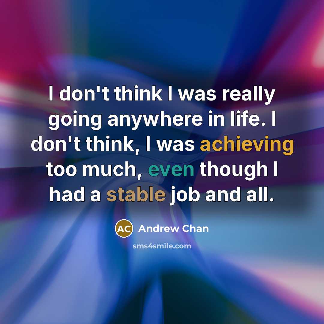“I don't think I was really going anywhere in life. I don't think, I was achieving too much, even though I had a stable job and all.” quote by Andrew Chan