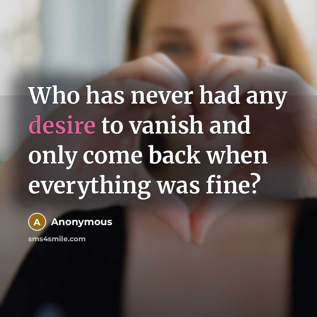 “Who has never had any desire to vanish and only come back when everything was fine?” quote by Anonymous