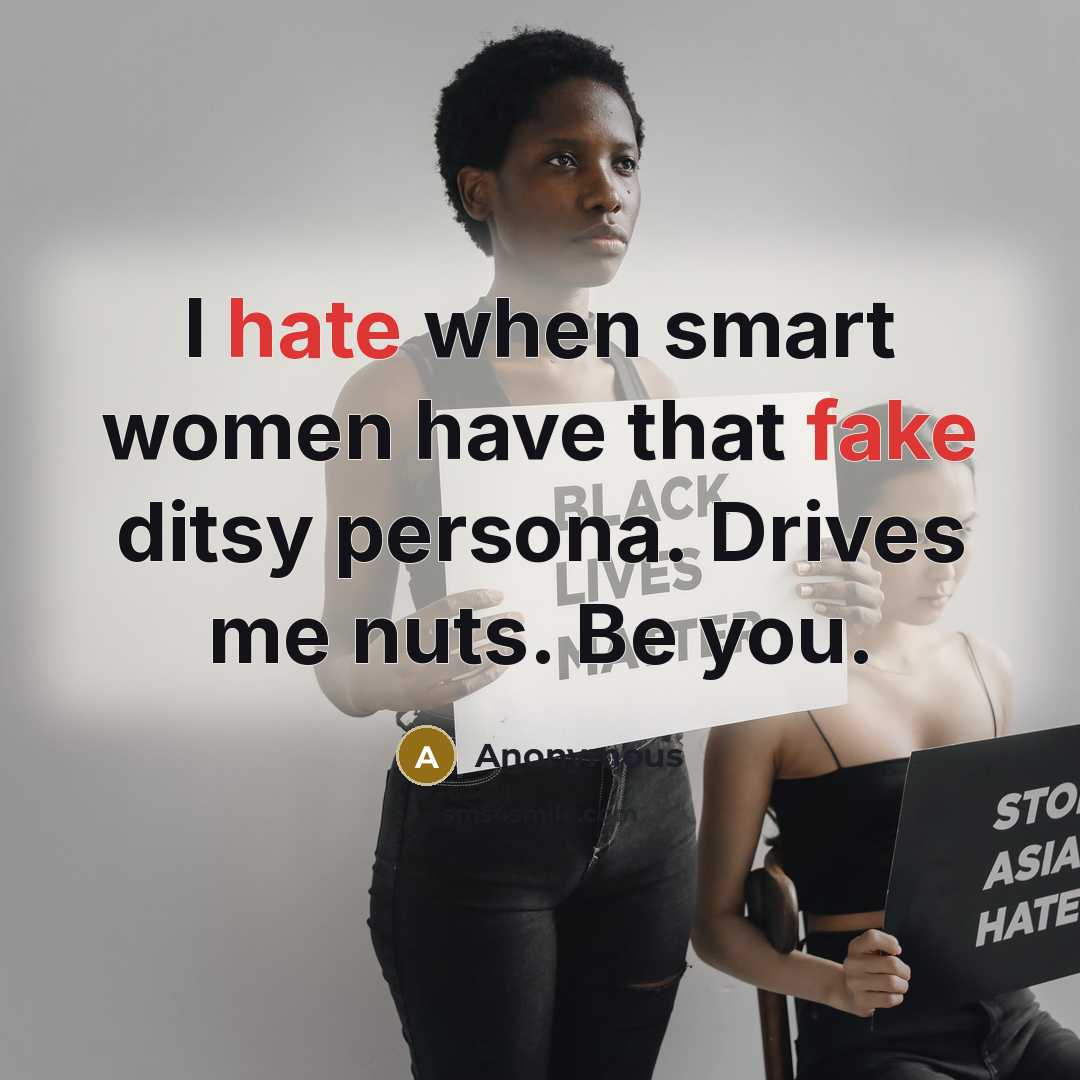 “I hate when smart women have that fake ditsy persona. Drives me nuts. Be you.” quote by Anonymous