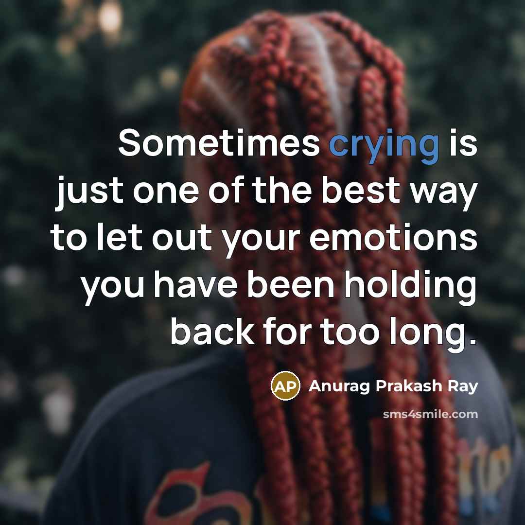 “Sometimes crying is just one of the best way to let out your emotions you have been holding back for too long.” quote by Anurag Prakash Ray