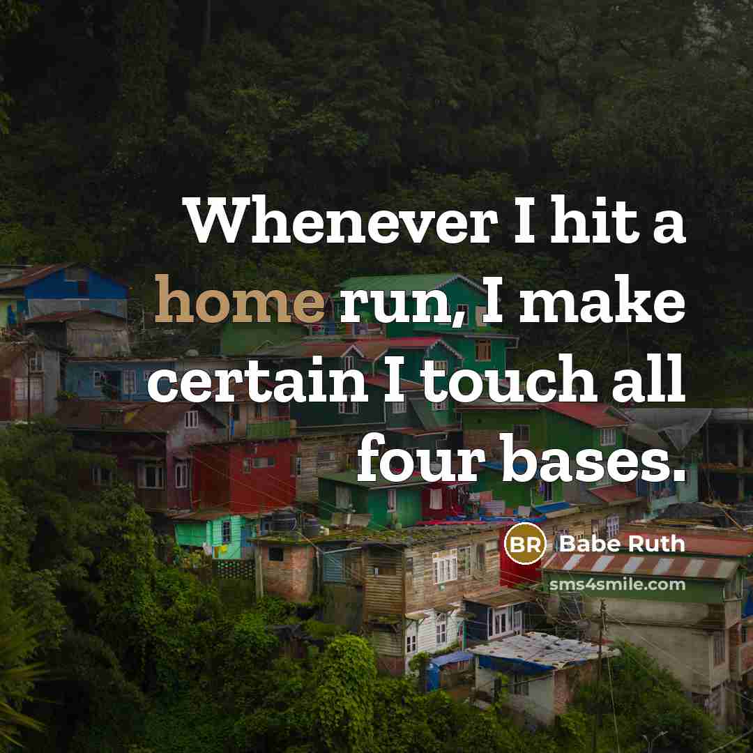 “Whenever I hit a home run, I make certain I touch all four bases.” quote by Babe Ruth