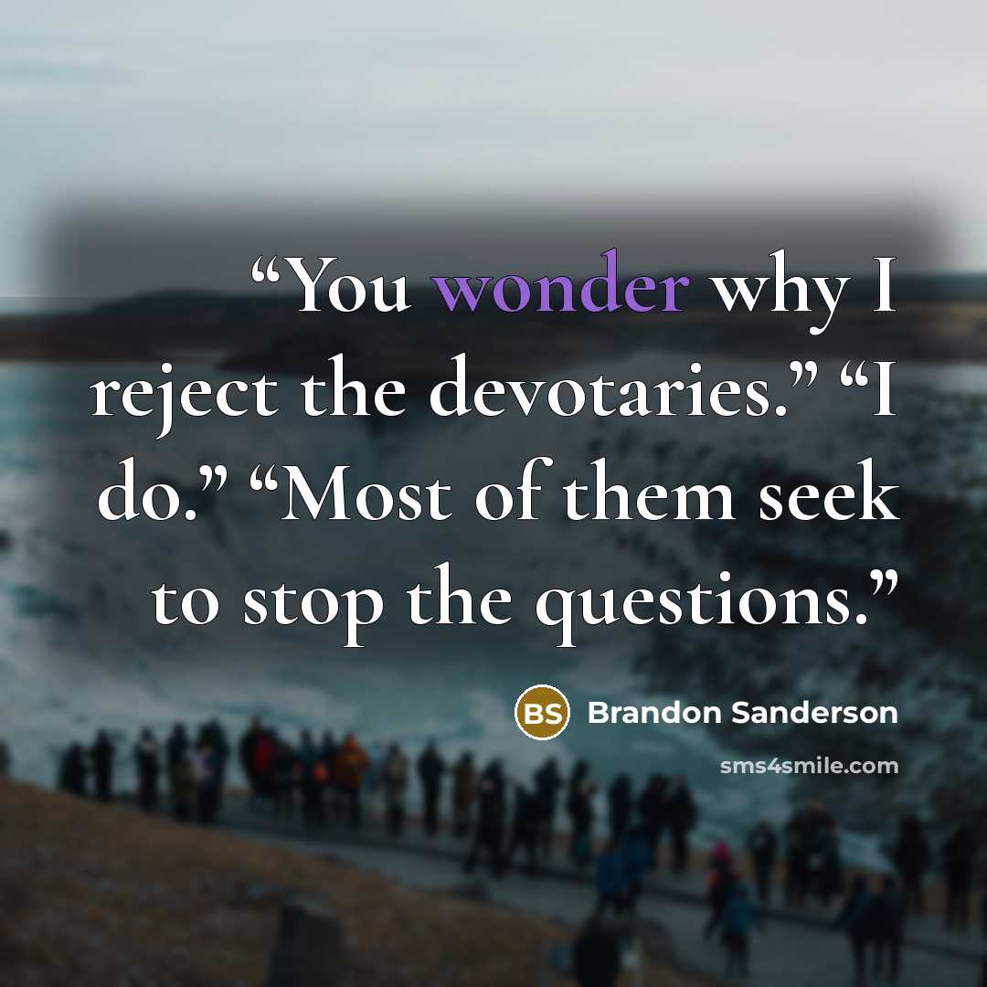 “You wonder why I reject the devotaries.” “I do.” “Most of them seek to stop the questions.” quote by Brandon Sanderson