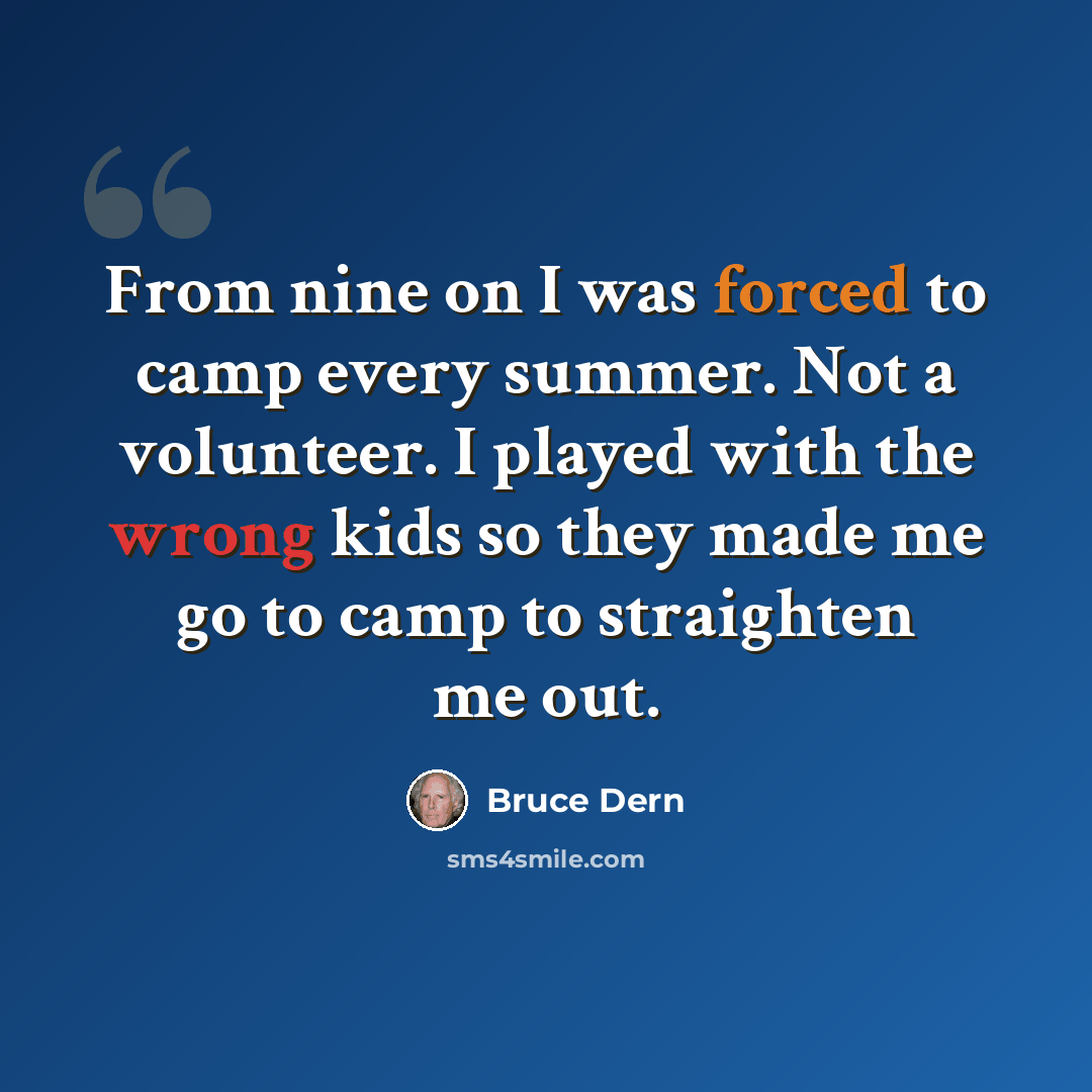 “From nine on I was forced to camp every summer. Not a volunteer. I played with the wrong kids so they made me go to camp to straighten me out.” quote by Bruce Dern