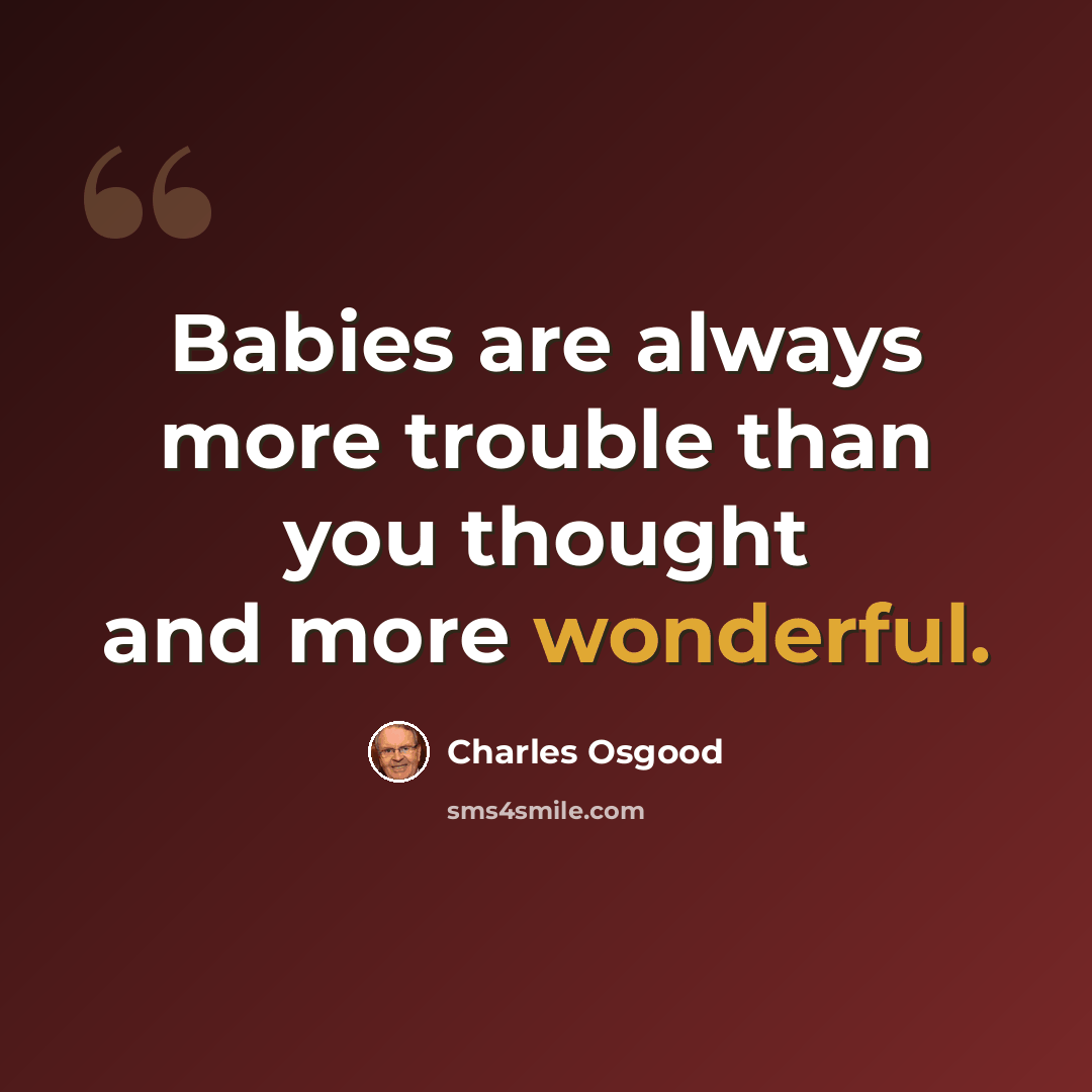 “Babies are always more trouble than you thought and more wonderful.” quote by Charles Osgood
