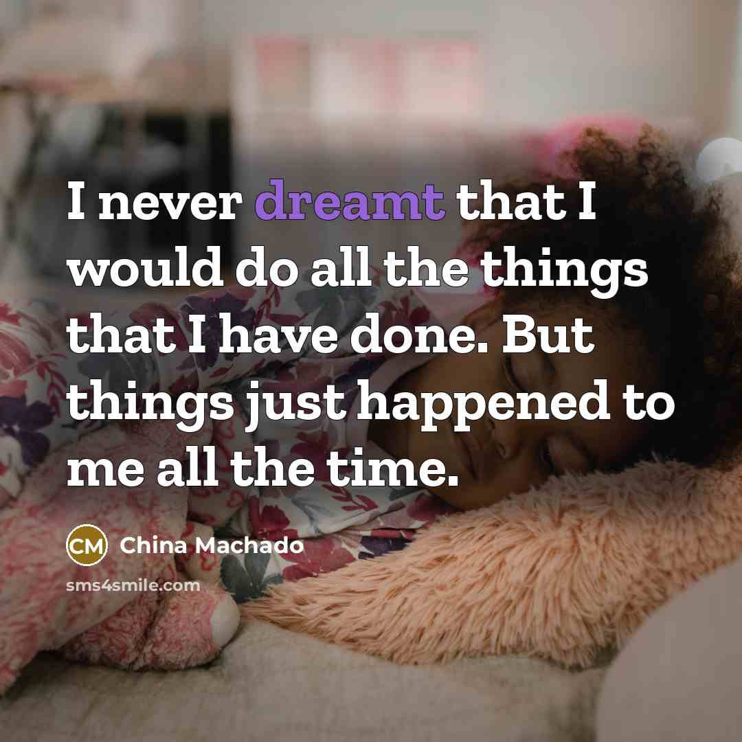 “I never dreamt that I would do all the things that I have done. But things just happened to me all the time.” quote by China Machado
