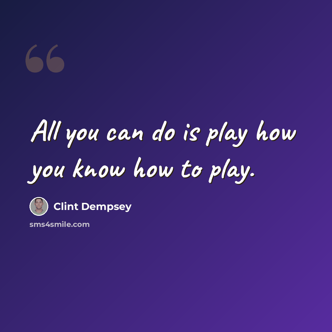 “All you can do is play how you know how to play.” quote by Clint Dempsey