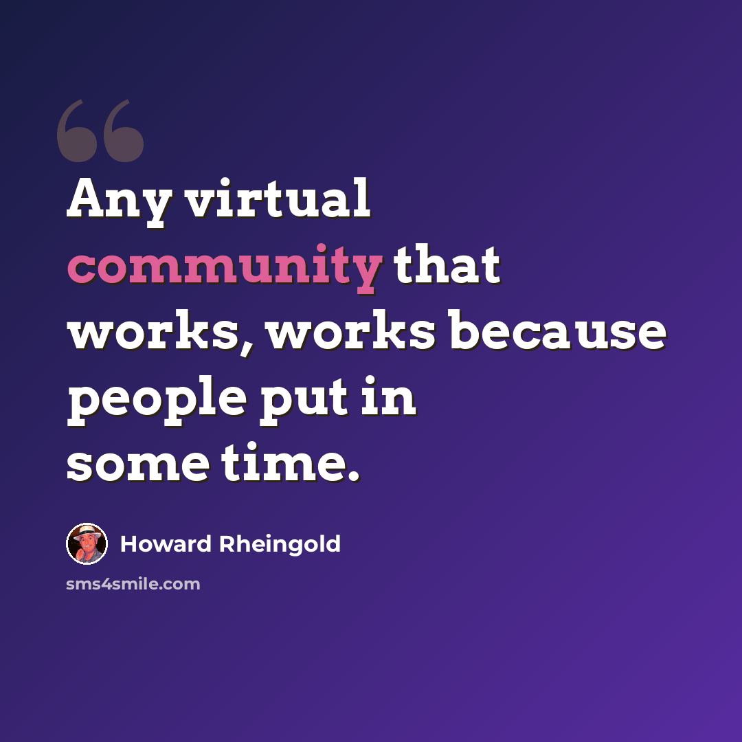 “Any virtual community that works, works because people put in some time.” quote by Howard Rheingold