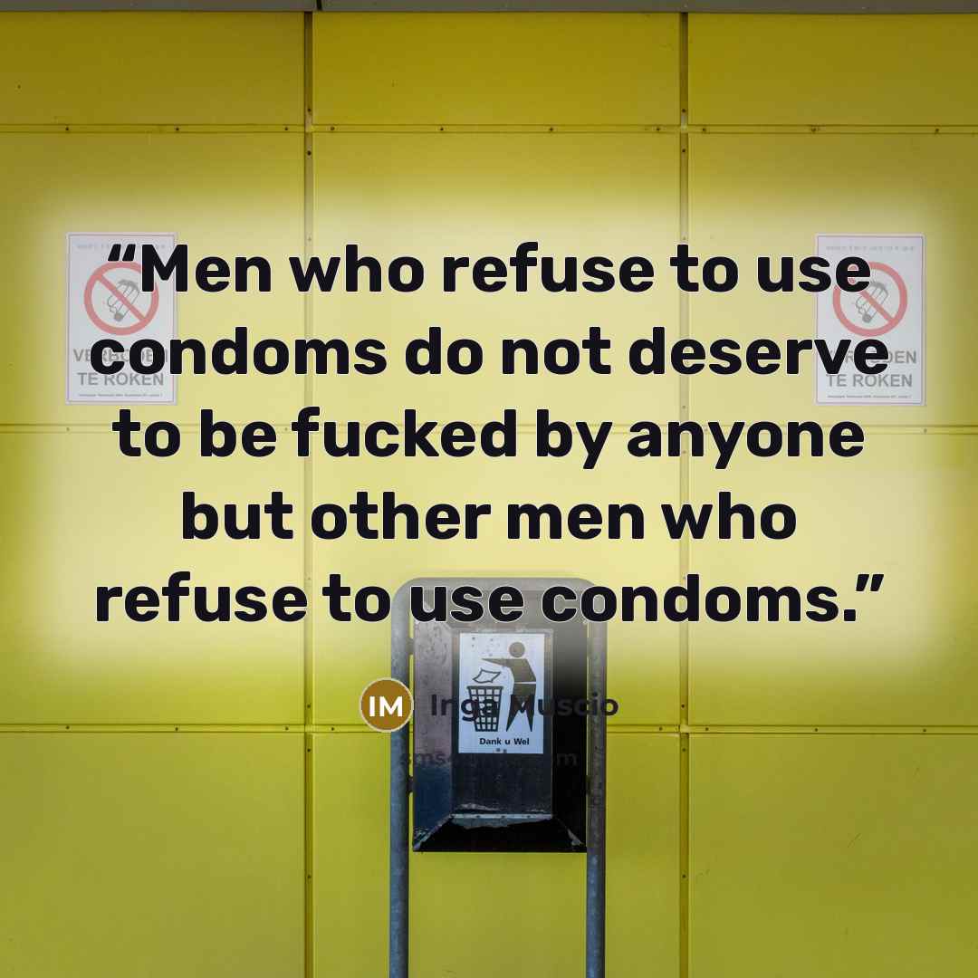 “Men who refuse to use condoms do not deserve to be fucked by anyone but other men who refuse to use condoms.” quote by Inga Muscio