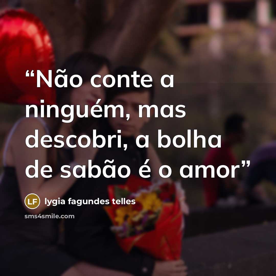 “Não conte a ninguém, mas descobri, a bolha de sabão é o amor” quote by Lygia Fagundes Telles