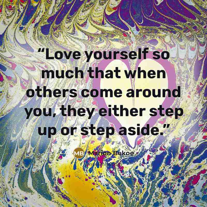 “Love yourself so much that when others come around you, they either step up or step aside.” quote by Marion Bekoe