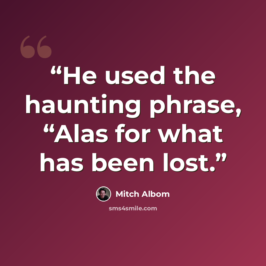 “He used the haunting phrase, “Alas for what has been lost.” quote by Mitch Albom