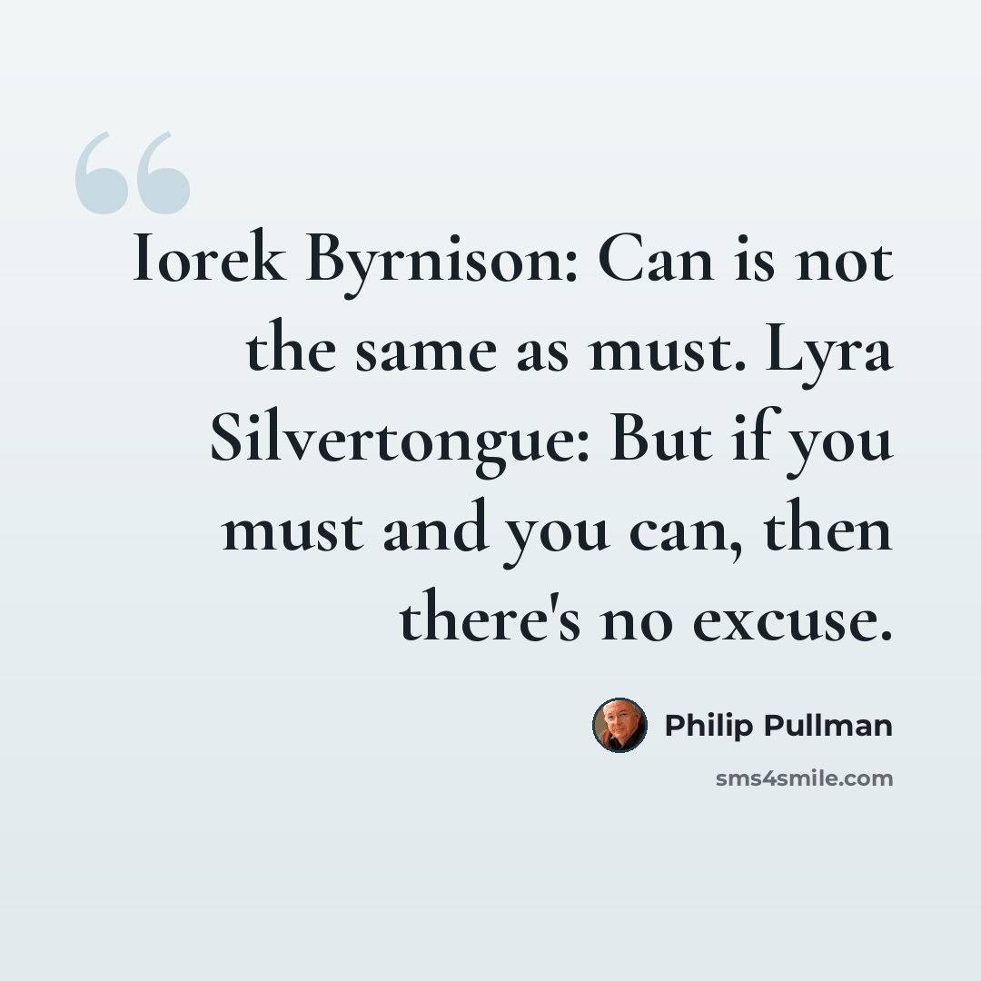 “Iorek Byrnison: Can is not the same as must. Lyra Silvertongue: But if you must and you can, then there's no excuse.” quote by Philip Pullman