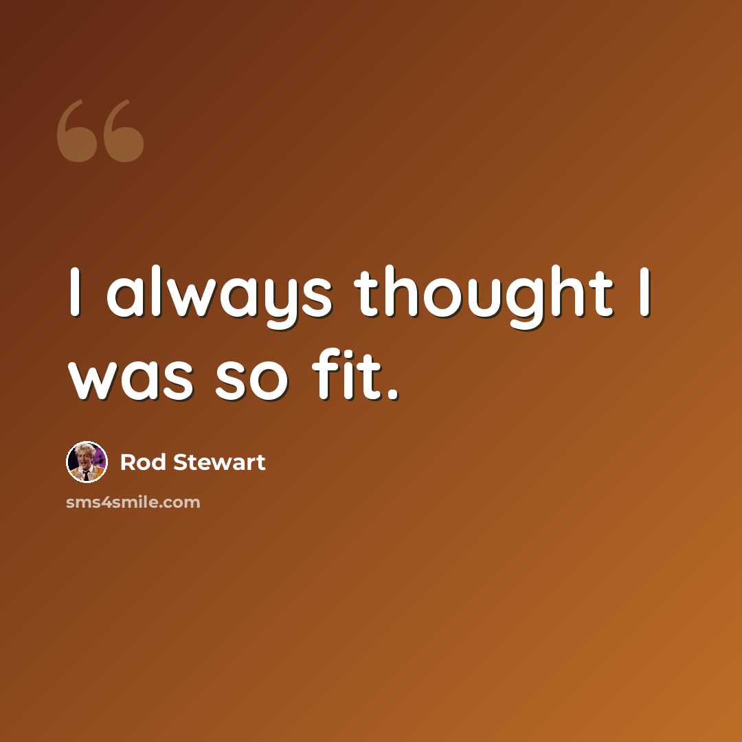 “I always thought I was so fit.” quote by Rod Stewart