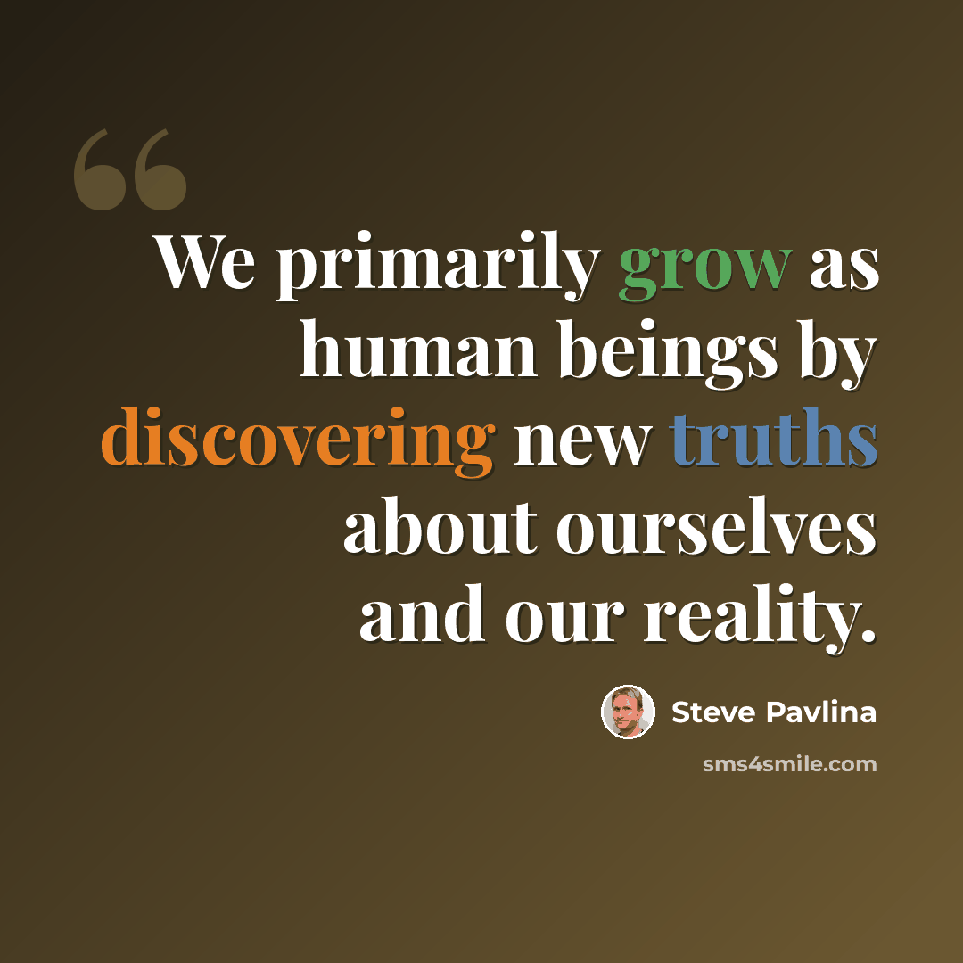 “We primarily grow as human beings by discovering new truths about ourselves and our reality.” quote by Steve Pavlina