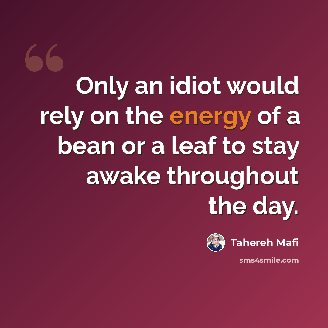 “Only an idiot would rely on the energy of a bean or a leaf to stay awake throughout the day.” quote by Tahereh Mafi