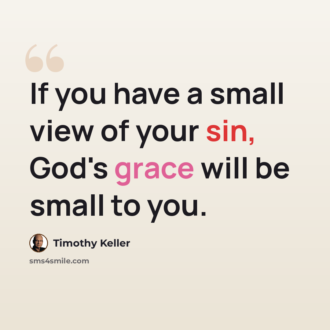 “If you have a small view of your sin, God's grace will be small to you.” quote by Timothy Keller
