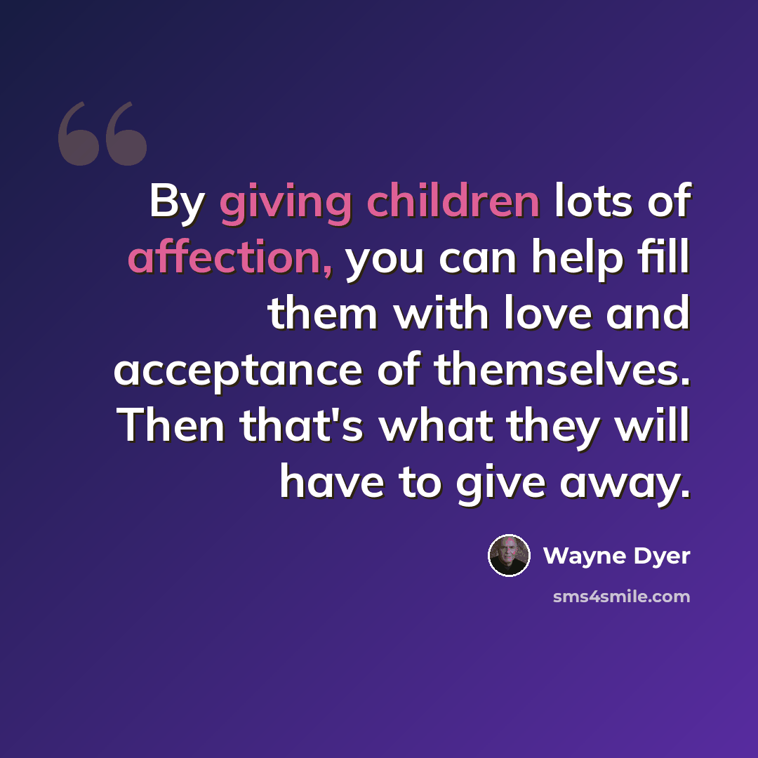 “By giving children lots of affection, you can help fill them with love and acceptance of themselves. Then that's what they will have to give away.” quote by Wayne Dyer