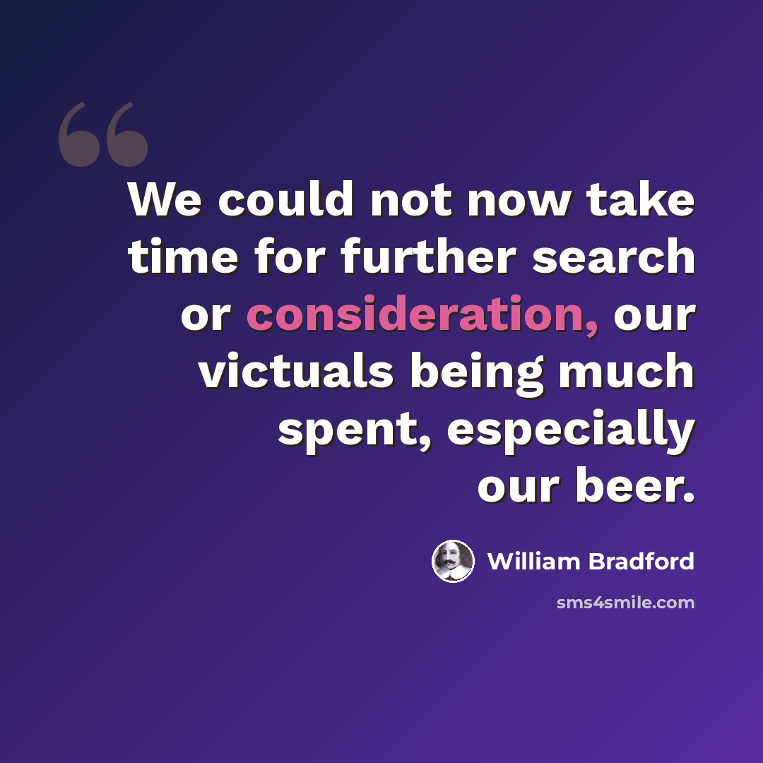 “We could not now take time for further search or consideration, our victuals being much spent, especially our beer.” quote by William Bradford
