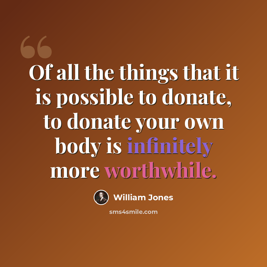 “Of all the things that it is possible to donate, to donate your own body is infinitely more worthwhile.” quote by William Jones