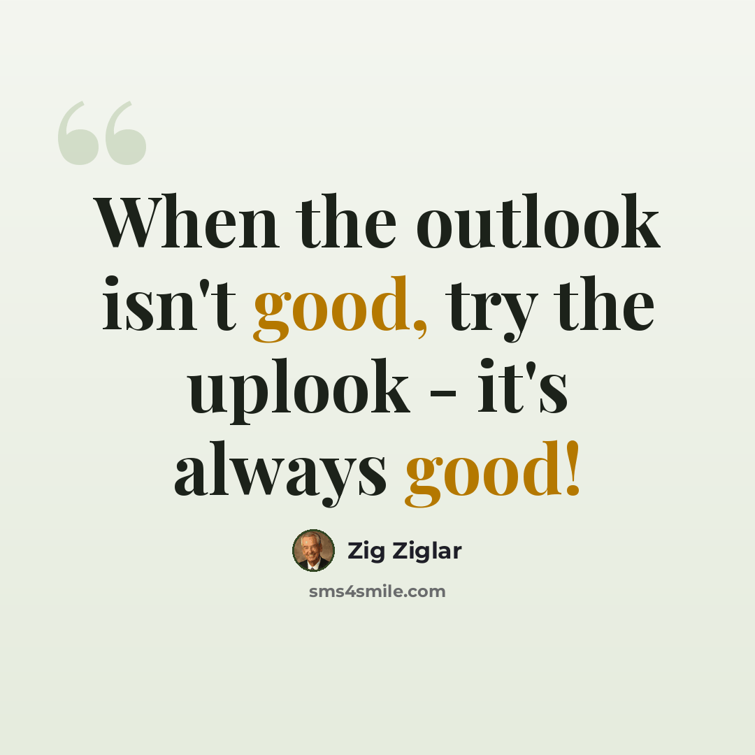 “When the outlook isn't good, try the uplook - it's always good!” quote by Zig Ziglar