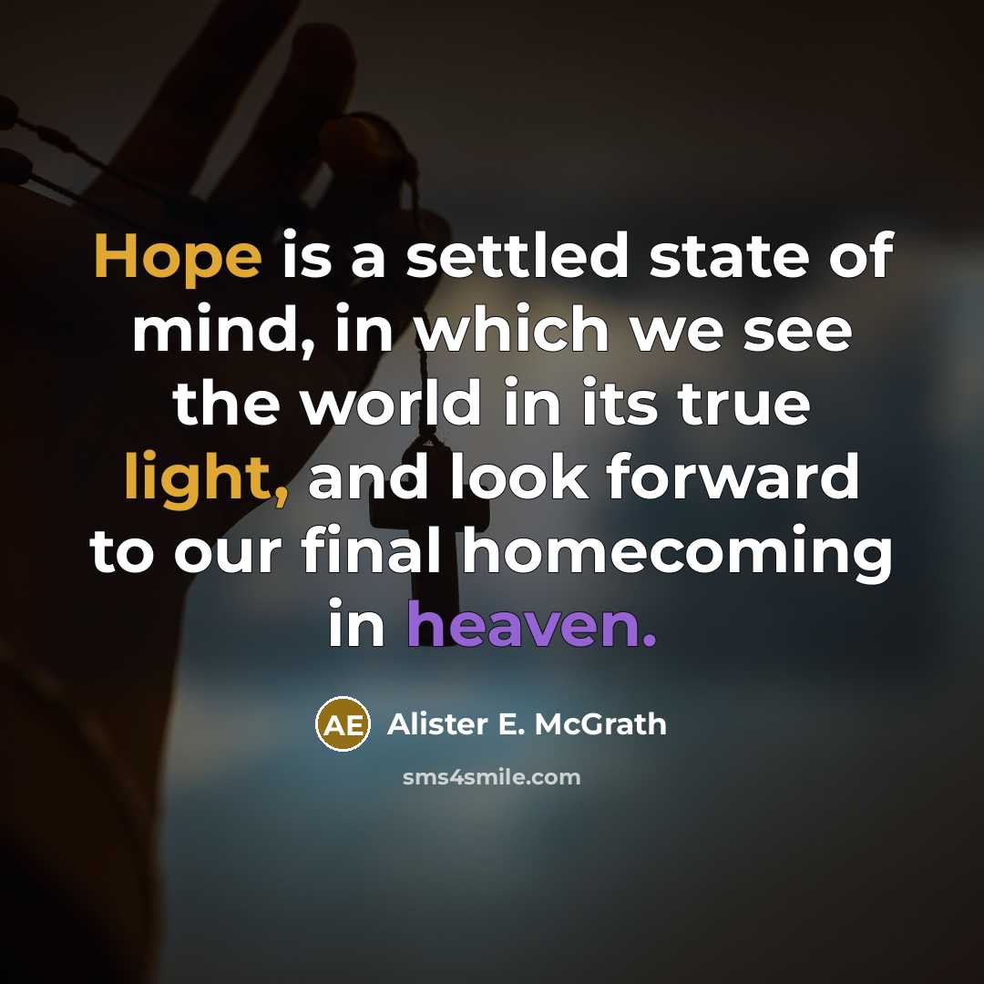 “Hope is a settled state of mind, in which we see the world in its true light, and look forward to our final homecoming in heaven.” quote by Alister E. McGrath