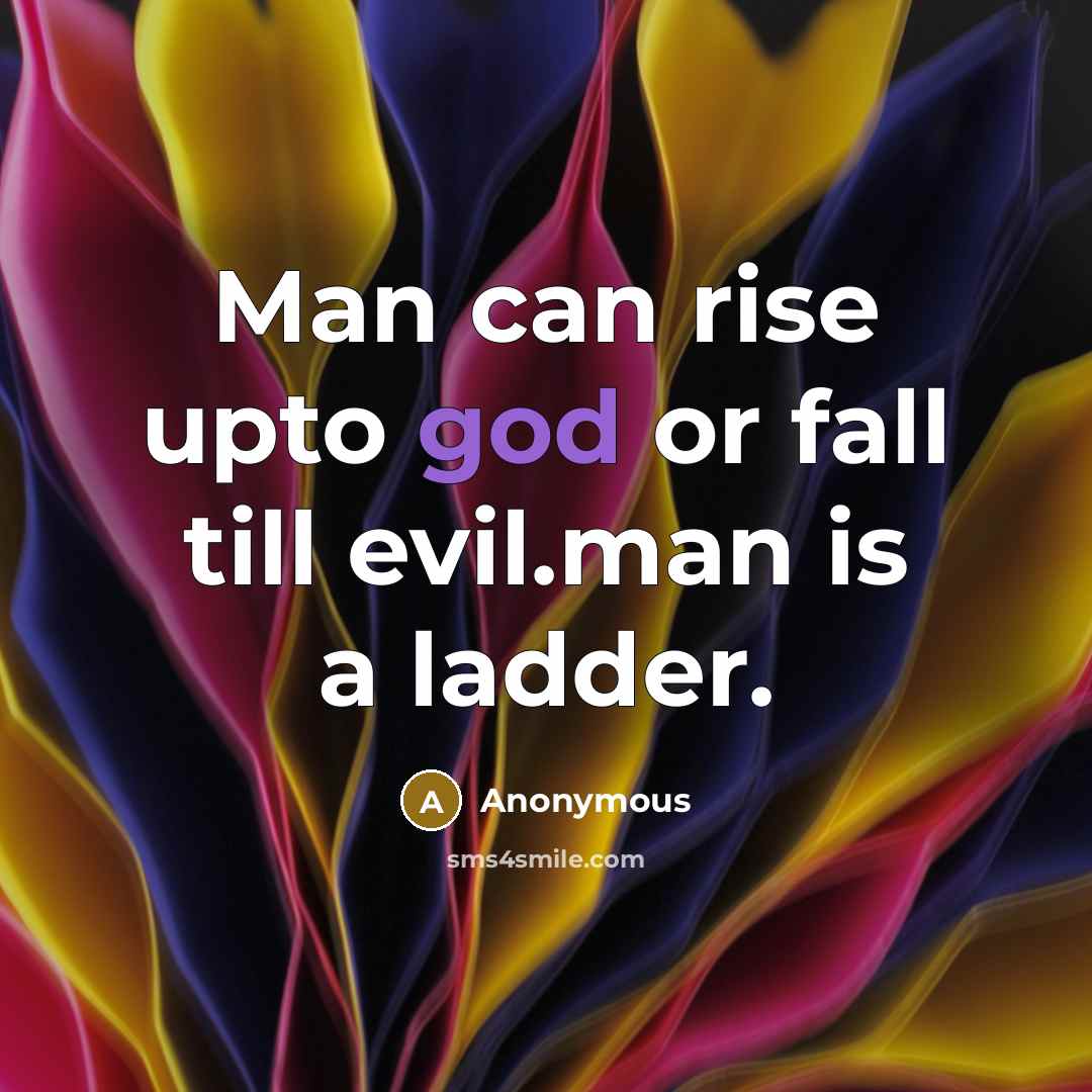 “Man can rise upto god or fall till evil.man is a ladder.” quote by Anonymous
