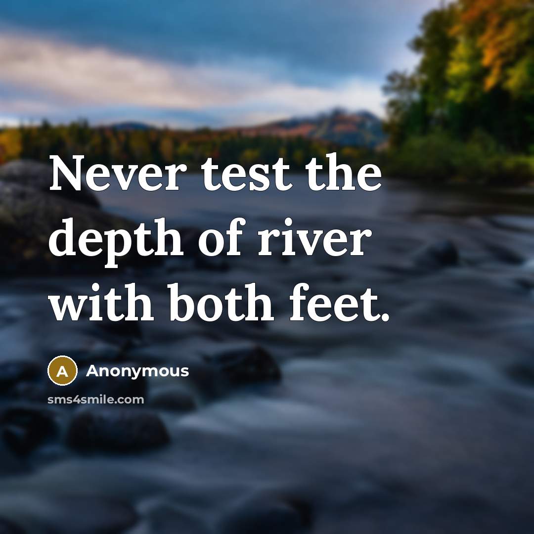 “Never test the depth of river with both feet.” quote by Anonymous