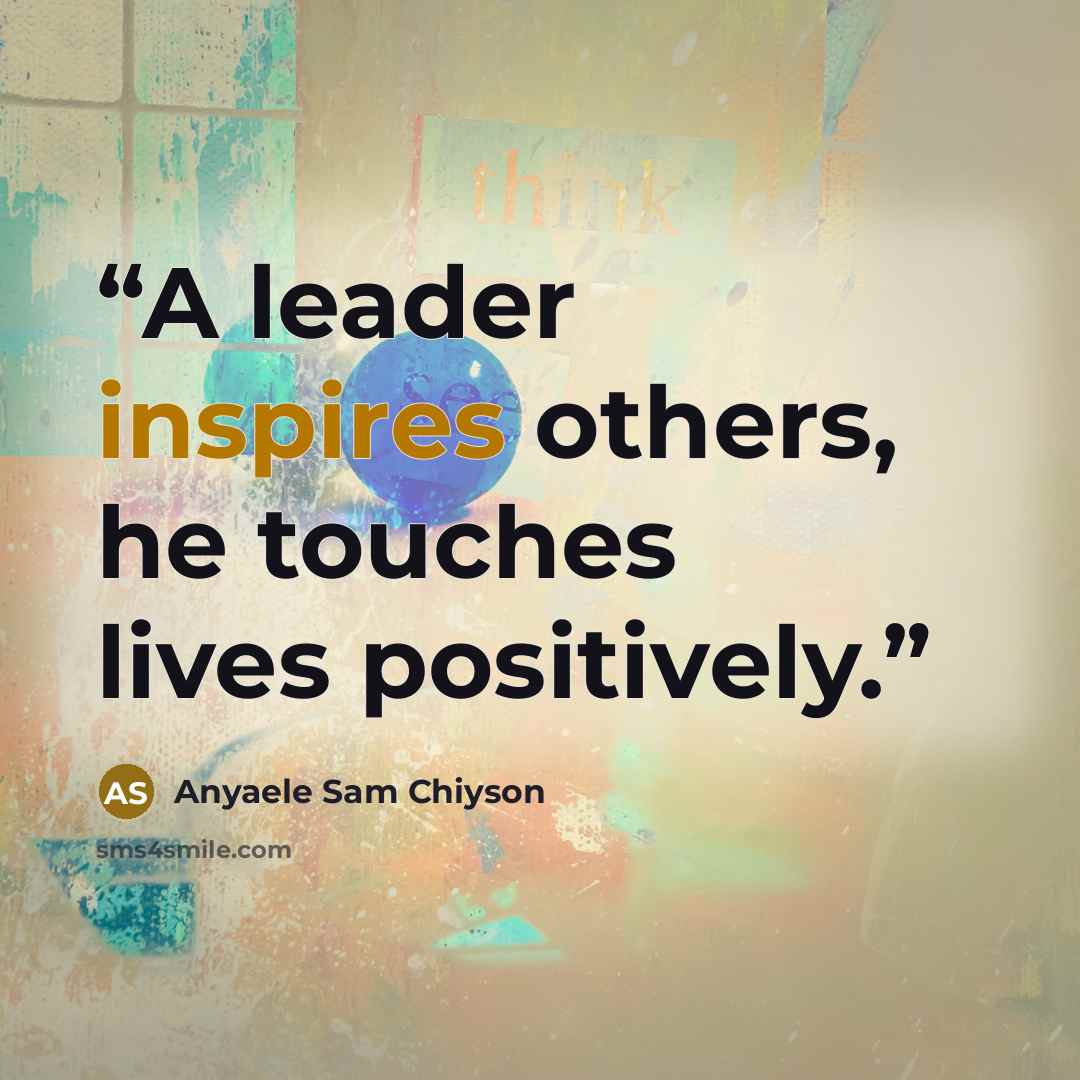 “A leader inspires others, he touches lives positively.” quote by Anyaele Sam Chiyson