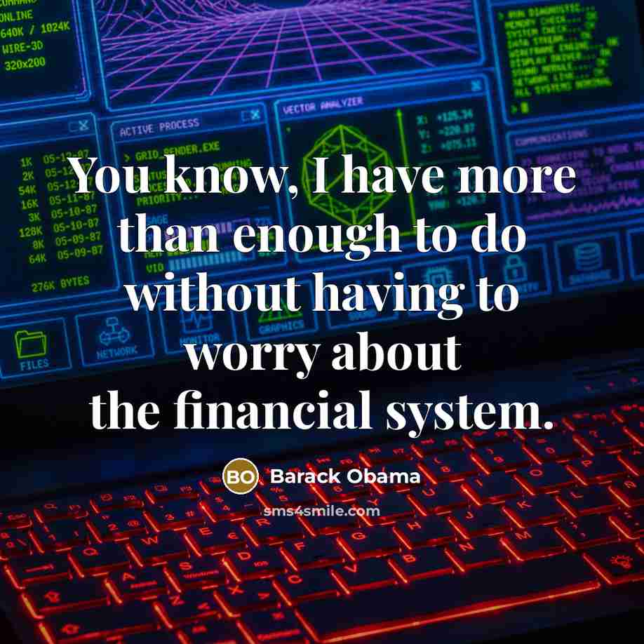 “You know, I have more than enough to do without having to worry about the financial system.” quote by Barack Obama