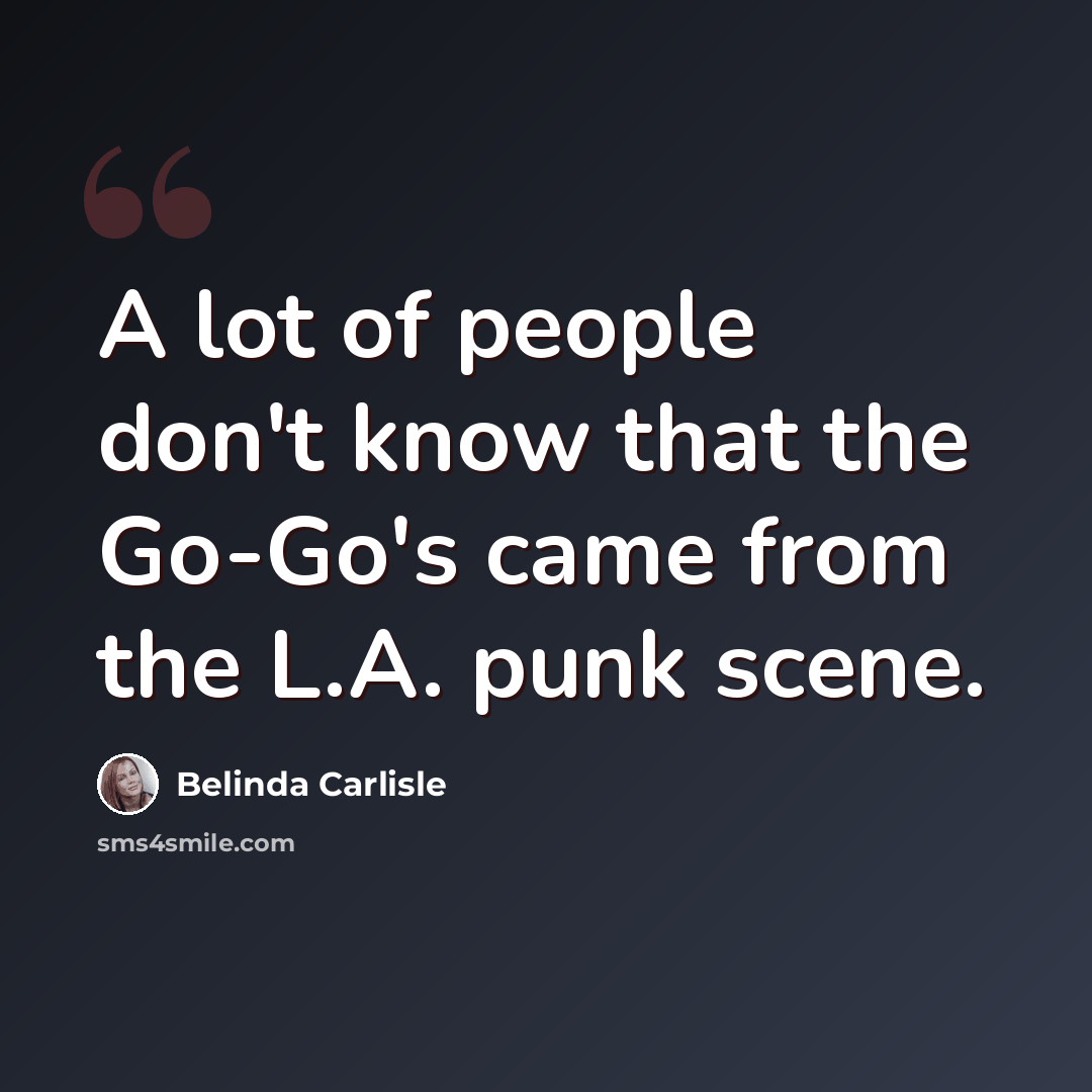 “A lot of people don't know that the Go-Go's came from the L.A. punk scene.” quote by Belinda Carlisle