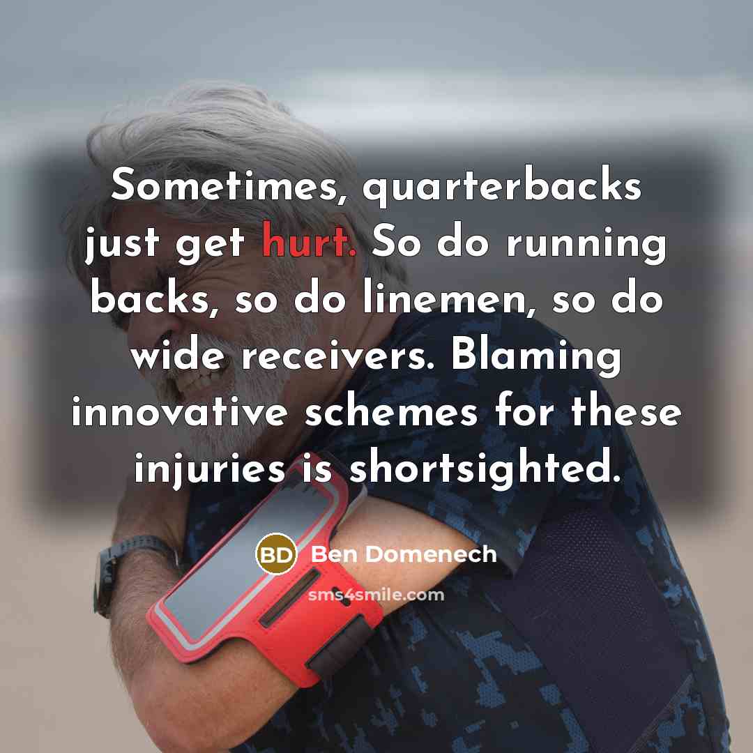 “Sometimes, quarterbacks just get hurt. So do running backs, so do linemen, so do wide receivers. Blaming innovative schemes for these injuries is shortsighted.” quote by Ben Domenech