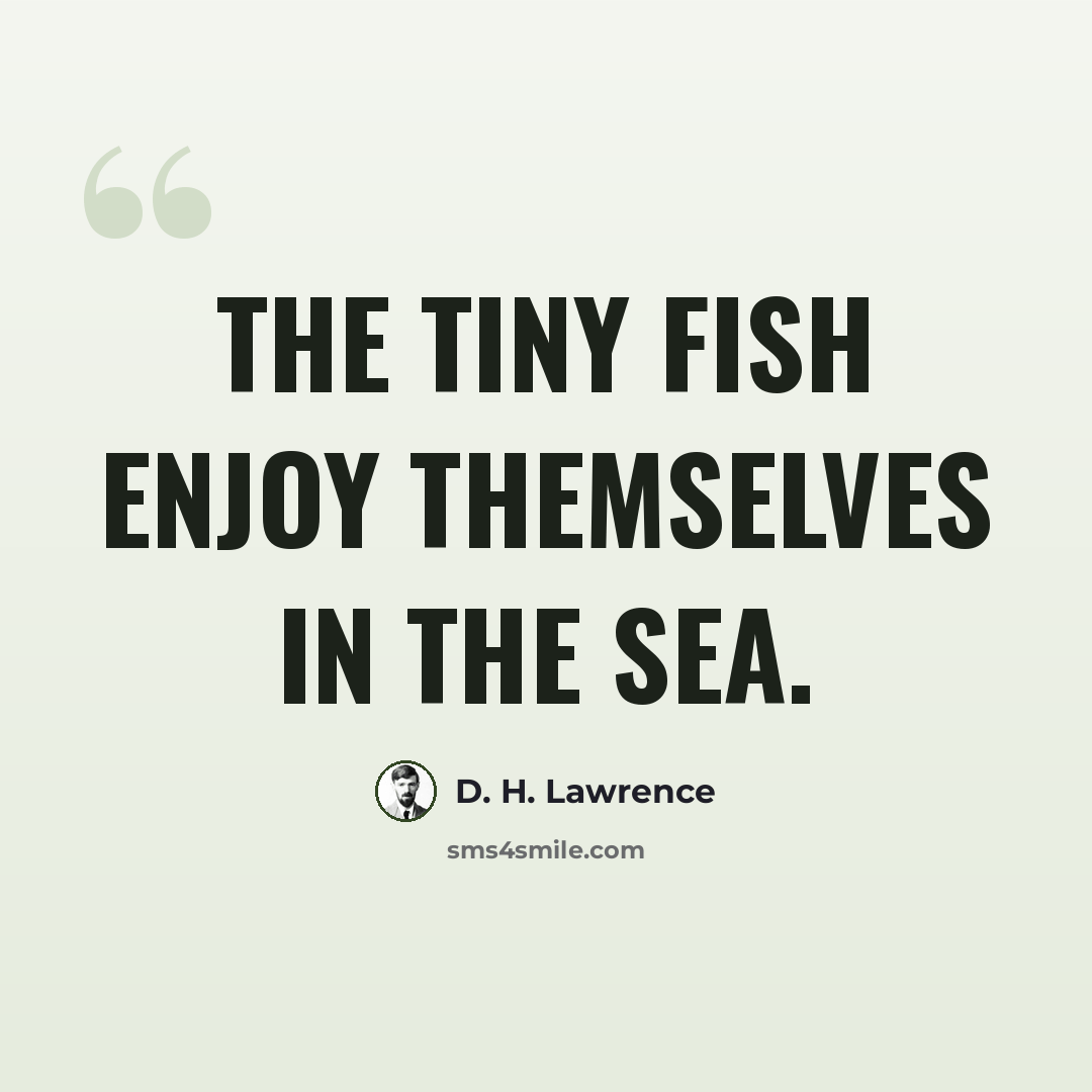 “The tiny fish enjoy themselves in the sea.” quote by D. H. Lawrence