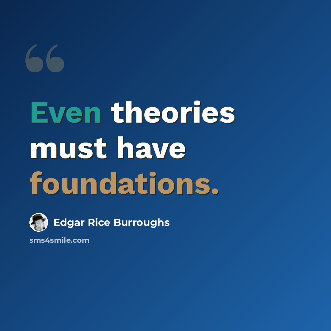 “Even theories must have foundations.” quote by Edgar Rice Burroughs