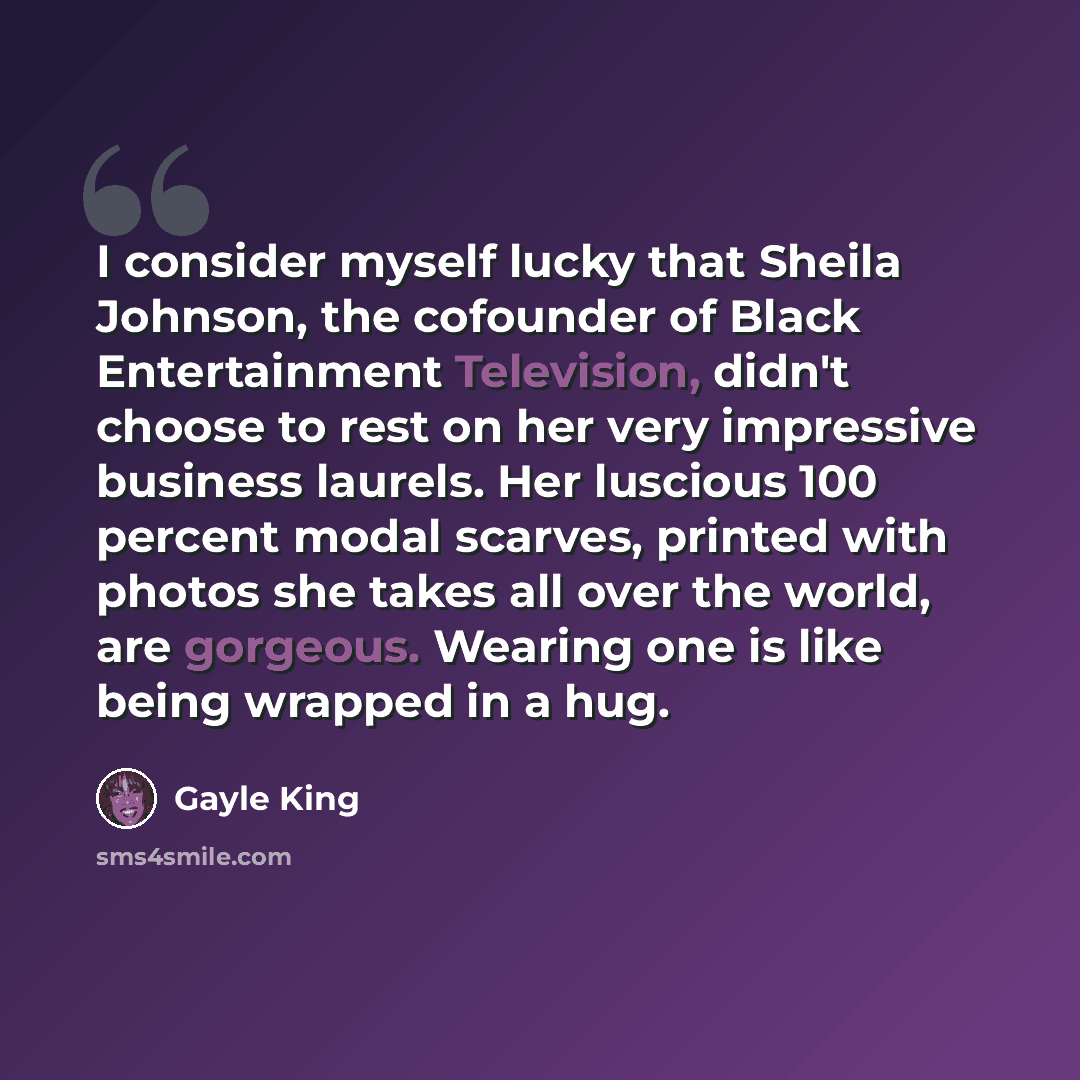 “I consider myself lucky that Sheila Johnson, the cofounder of Black Entertainment Television, didn't choose to rest on her very impressive business laurels. Her luscious 100 percent modal scarves, printed with photos she takes all over the world, are gorgeous. Wearing one is like being wrapped in…” quote by Gayle King