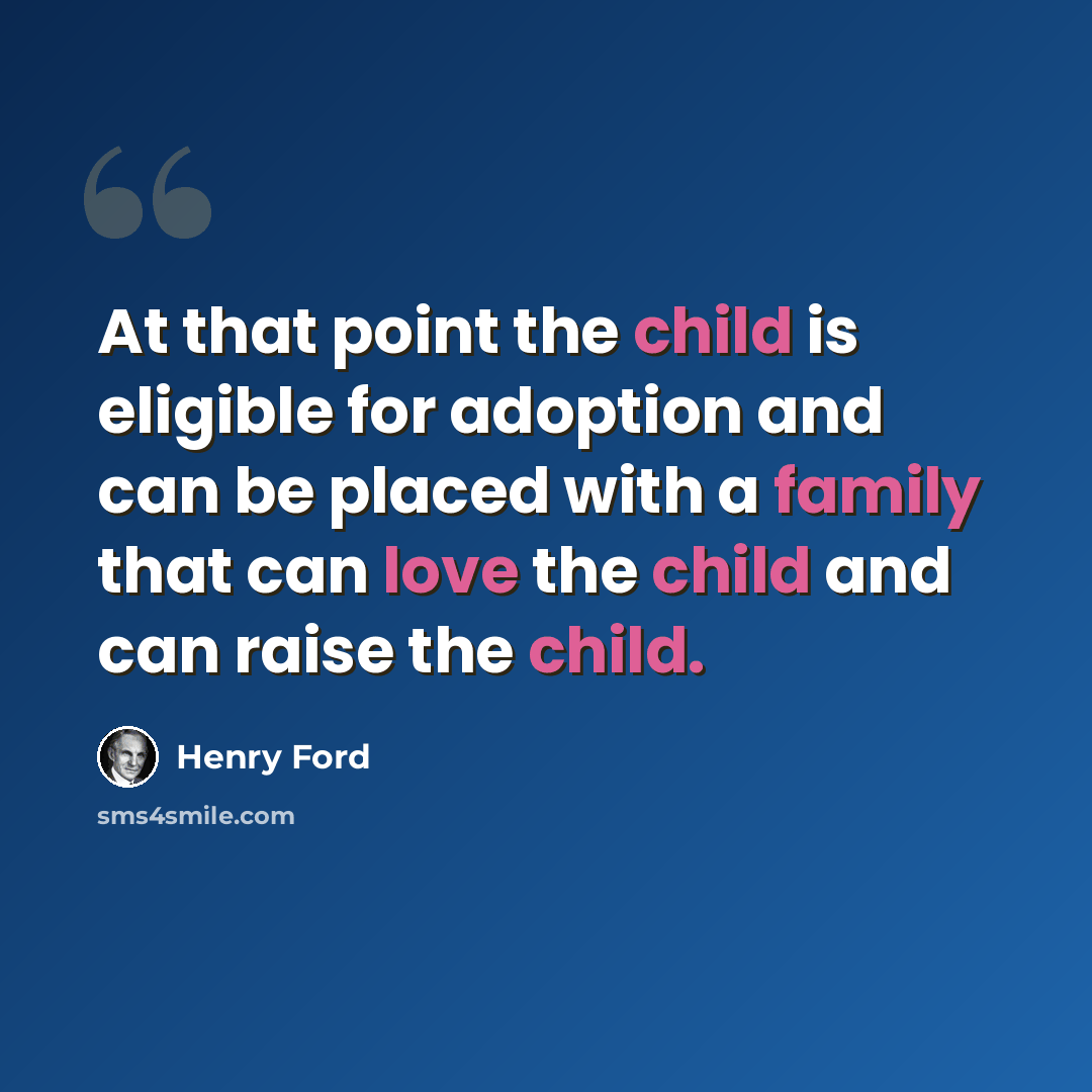 “At that point the child is eligible for adoption and can be placed with a family that can love the child and can raise the child.” quote by Henry Ford