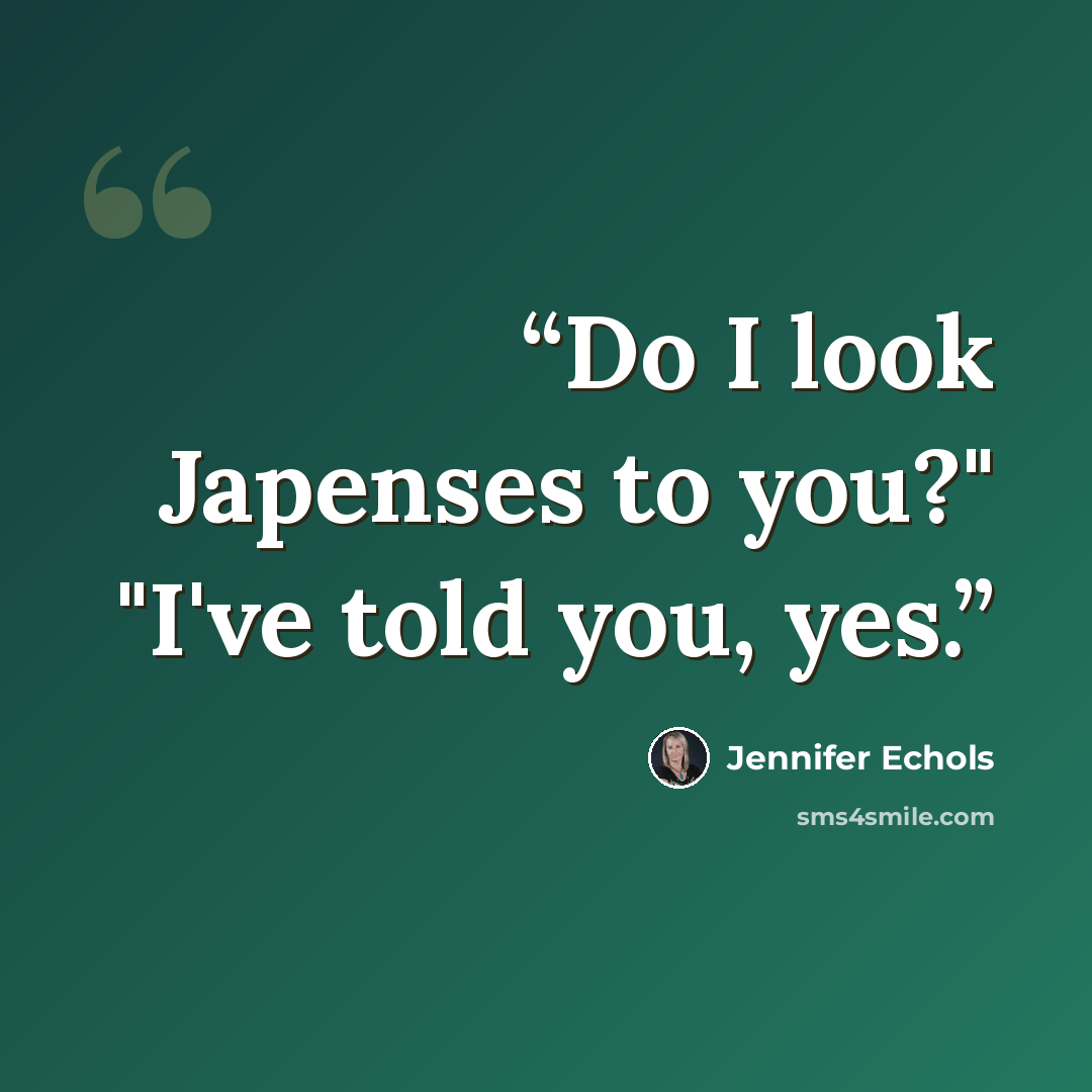 “Do I look Japenses to you?" "I've told you, yes.” quote by Jennifer Echols
