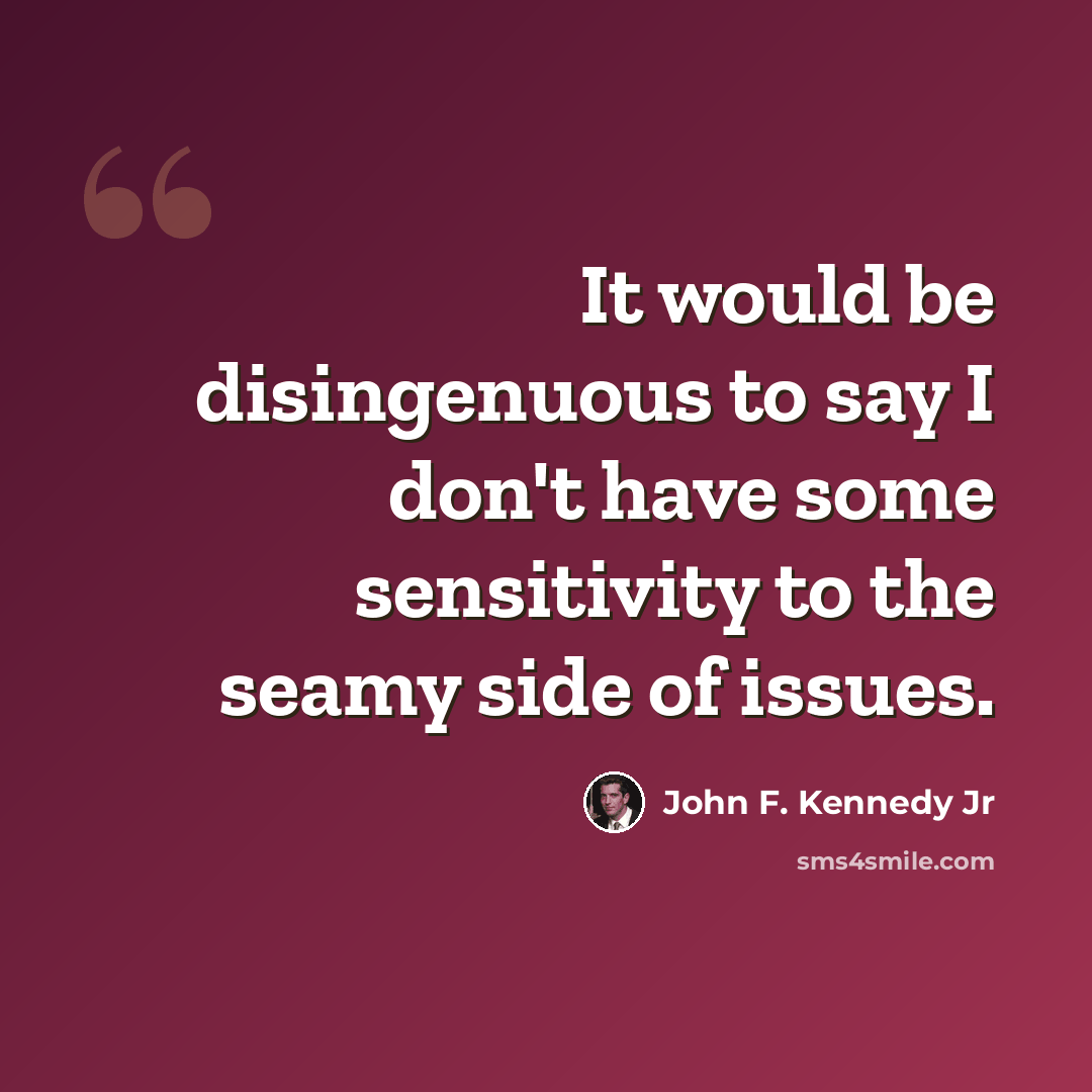 “It would be disingenuous to say I don't have some sensitivity to the seamy side of issues.” quote by John F. Kennedy Jr