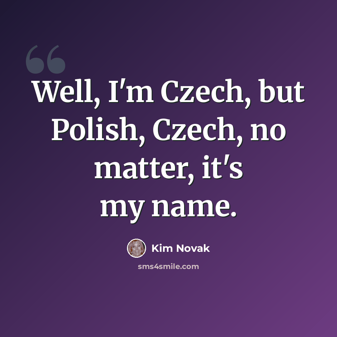 “Well, I'm Czech, but Polish, Czech, no matter, it's my name.” quote by Kim Novak