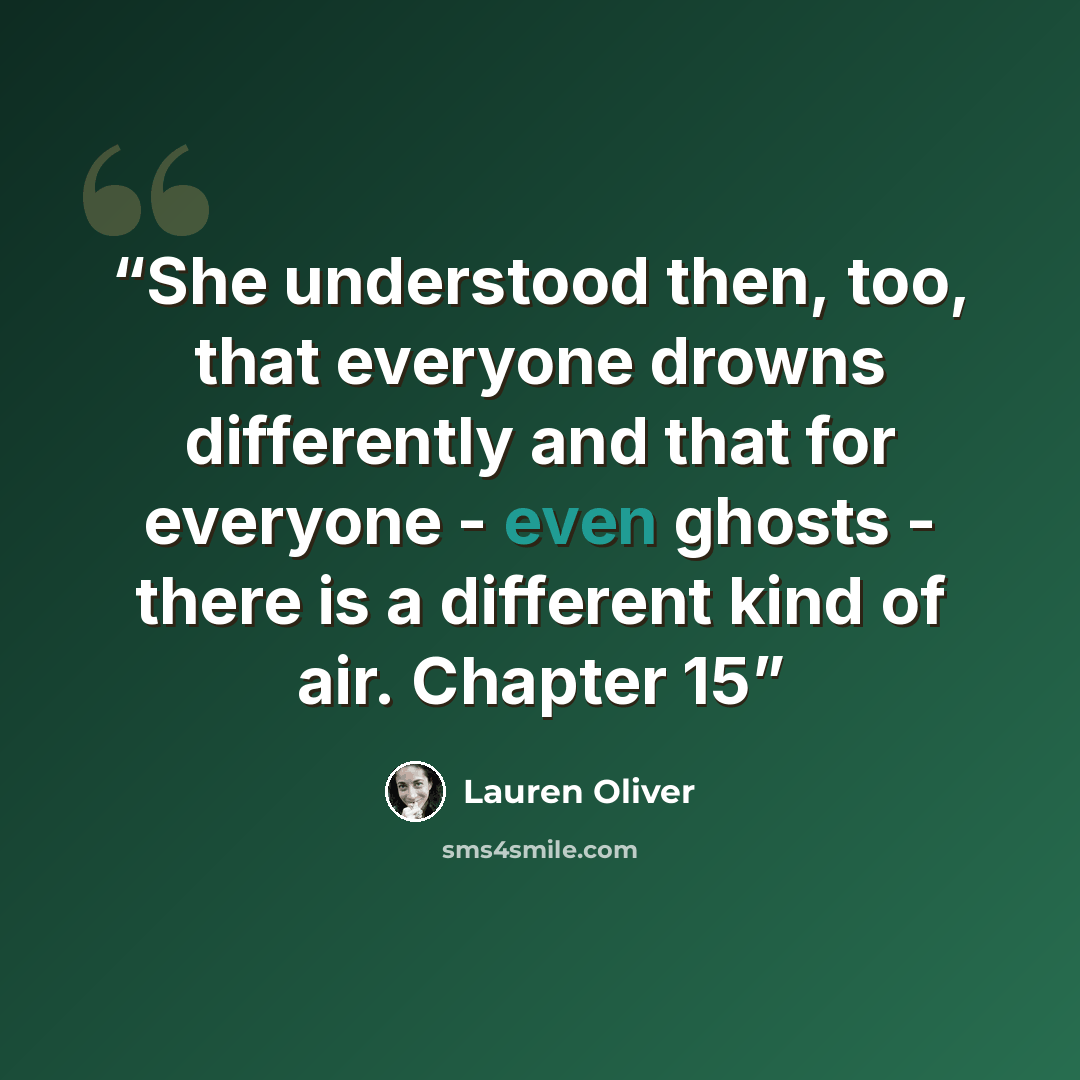 “She understood then, too, that everyone drowns differently and that for everyone - even ghosts - there is a different kind of air. Chapter 15” quote by Lauren Oliver