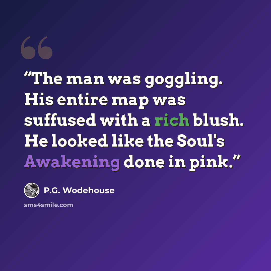 “The man was goggling. His entire map was suffused with a rich blush. He looked like the Soul's Awakening done in pink.” quote by P.G. Wodehouse