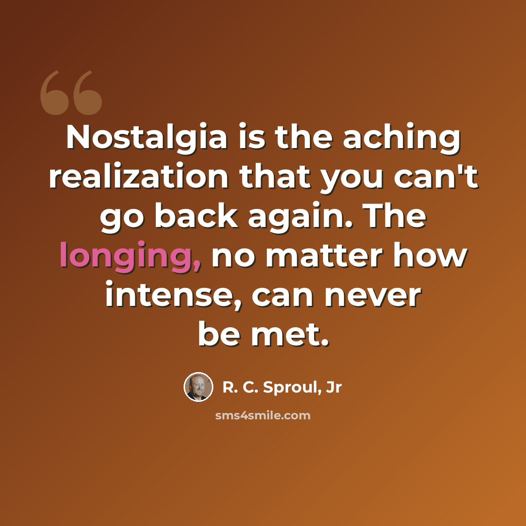 “Nostalgia is the aching realization that you can't go back again. The longing, no matter how intense, can never be met.” quote by R. C. Sproul, Jr